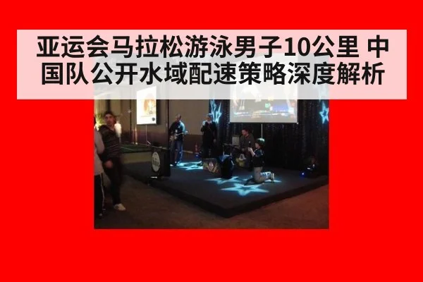 亚运会马拉松游泳男子10公里 中国队公开水域配速策略深度解析